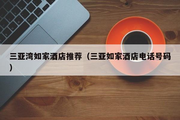 三亚湾如家酒店推荐（三亚如家酒店电话号码）