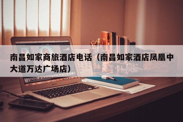 南昌如家商旅酒店电话（南昌如家酒店凤凰中大道万达广场店）