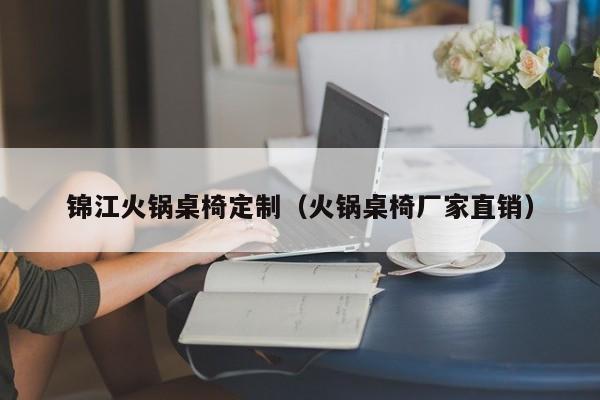 锦江火锅桌椅定制（火锅桌椅厂家直销）