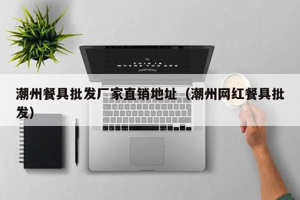 潮州餐具批发厂家直销地址（潮州网红餐具批发）