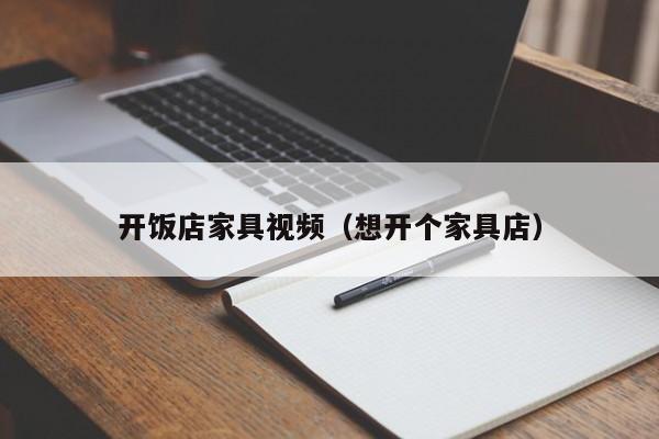 开饭店家具视频（想开个家具店）