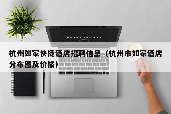 杭州如家快捷酒店招聘信息（杭州市如家酒店分布图及价格）