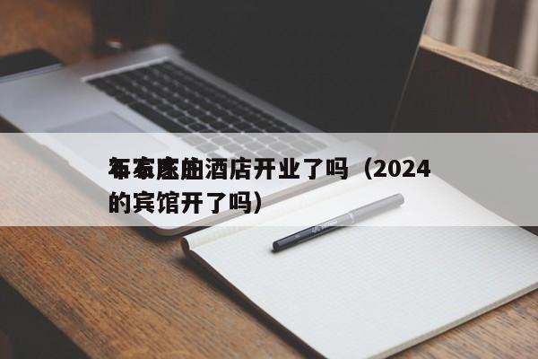 石家庄的酒店开业了吗（2024
年石家庄的宾馆开了吗）