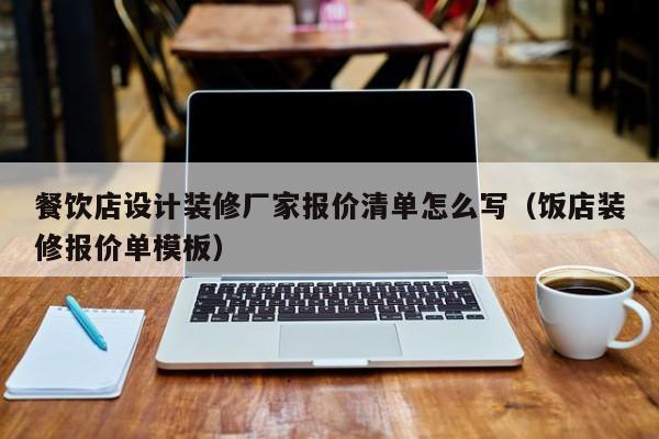 餐饮店设计装修厂家报价清单怎么写（饭店装修报价单模板）