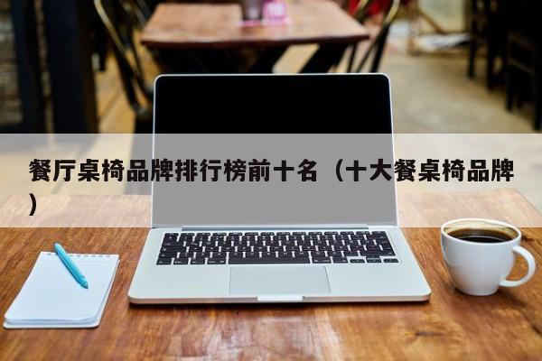 餐厅桌椅品牌排行榜前十名（十大餐桌椅品牌）
