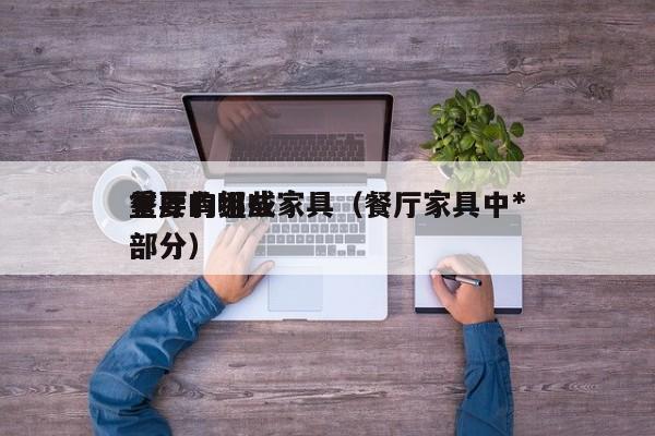 详细阅读:餐厅有哪些家具(餐厅家具中*
重要的组成部分) 餐厅有哪些家具(餐厅家具中*
重要的组成部分)