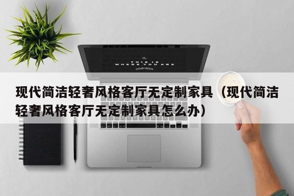 现代简洁轻奢风格客厅无定制家具（现代简洁轻奢风格客厅无定制家具怎么办）