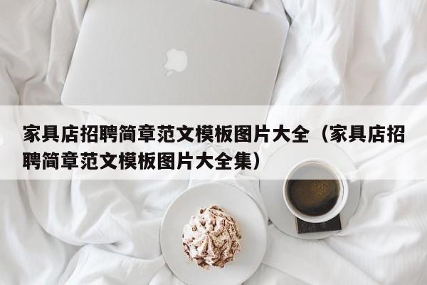 家具店招聘简章范文模板图片大全（家具店招聘简章范文模板图片大全集）