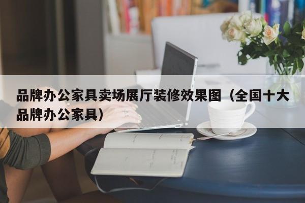 品牌办公家具卖场展厅装修效果图（全国十大品牌办公家具）