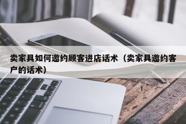 卖家具如何邀约顾客进店话术（卖家具邀约客户的话术）