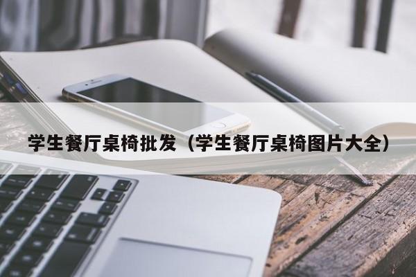 学生餐厅桌椅批发（学生餐厅桌椅图片大全）