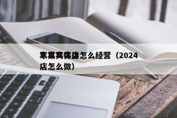 家具实体店怎么经营（2024年家具实体店怎么做）