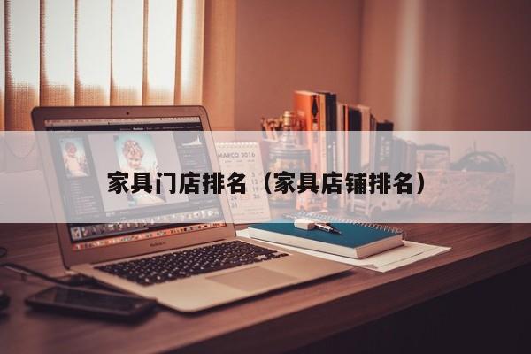 家具门店排名（家具店铺排名）
