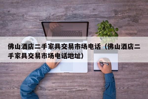 佛山酒店二手家具交易市场电话（佛山酒店二手家具交易市场电话地址）