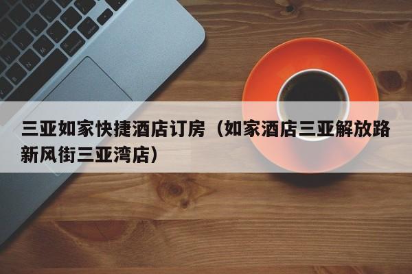 三亚如家快捷酒店订房（如家酒店三亚解放路新风街三亚湾店）