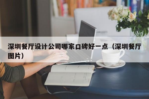 深圳餐厅设计公司哪家口碑好一点(深圳餐厅图片)