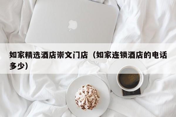 如家精选酒店崇文门店（如家连锁酒店的电话多少）