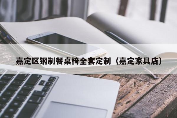 嘉定区钢制餐桌椅全套定制(嘉定家具店)